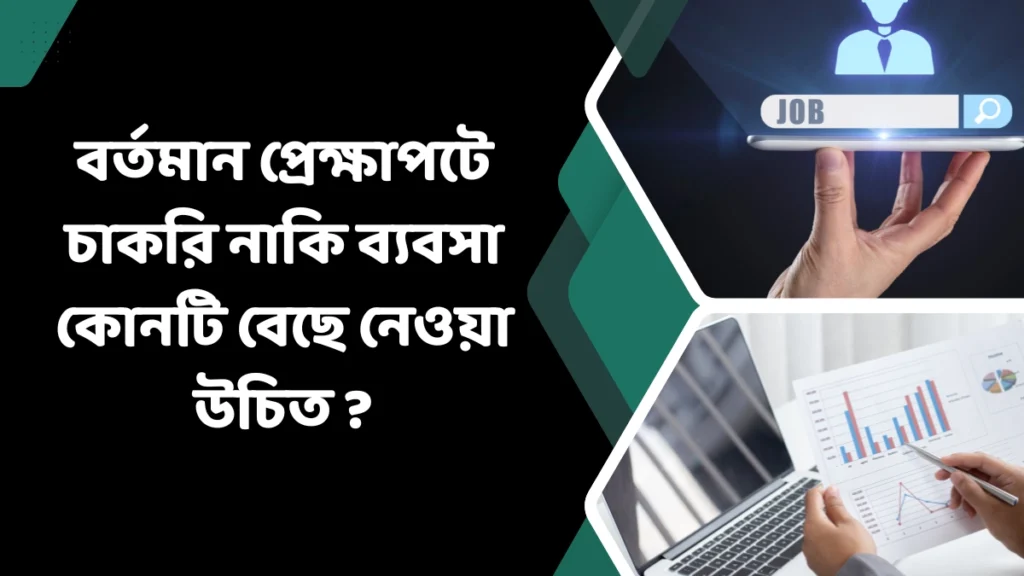 বর্তমান প্রেক্ষাপটে চাকরি নাকি ব্যবসা কোনটি বেছে নেওয়া উচিত 